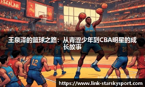 王泉泽的篮球之路：从青涩少年到CBA明星的成长故事